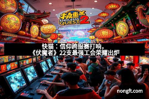 快猫：信仰跨服赛打响，《伏魔者》22支最强工会荣耀出炉